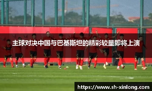 主球对决中国与巴基斯坦的精彩较量即将上演