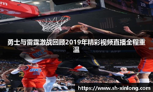 勇士与雷霆激战回顾2019年精彩视频直播全程重温