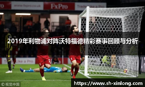 2019年利物浦对阵沃特福德精彩赛事回顾与分析