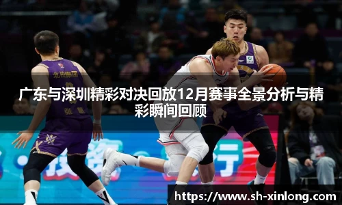 广东与深圳精彩对决回放12月赛事全景分析与精彩瞬间回顾