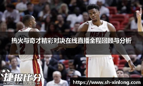 热火与奇才精彩对决在线直播全程回顾与分析