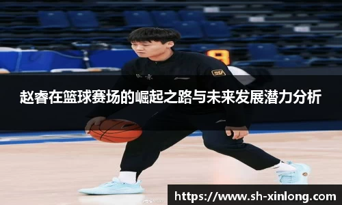 赵睿在篮球赛场的崛起之路与未来发展潜力分析
