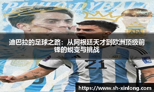 迪巴拉的足球之路：从阿根廷天才到欧洲顶级前锋的蜕变与挑战